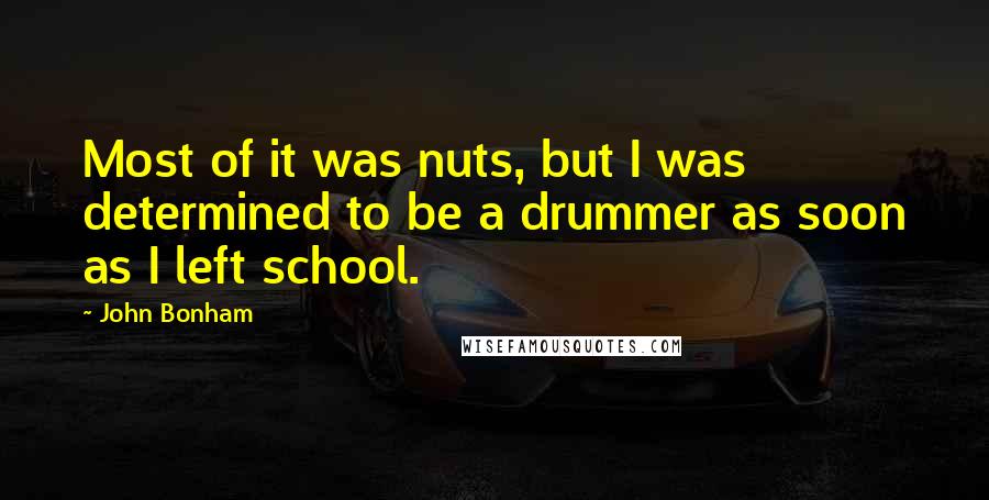 John Bonham Quotes: Most of it was nuts, but I was determined to be a drummer as soon as I left school.