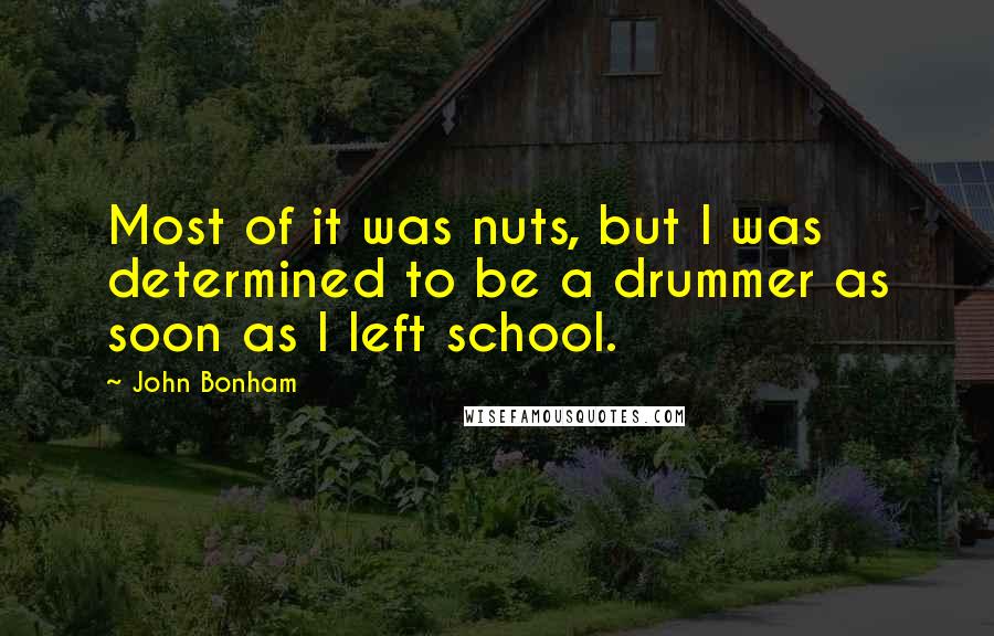 John Bonham Quotes: Most of it was nuts, but I was determined to be a drummer as soon as I left school.