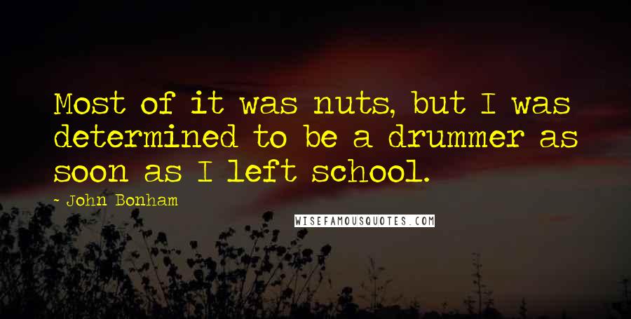 John Bonham Quotes: Most of it was nuts, but I was determined to be a drummer as soon as I left school.