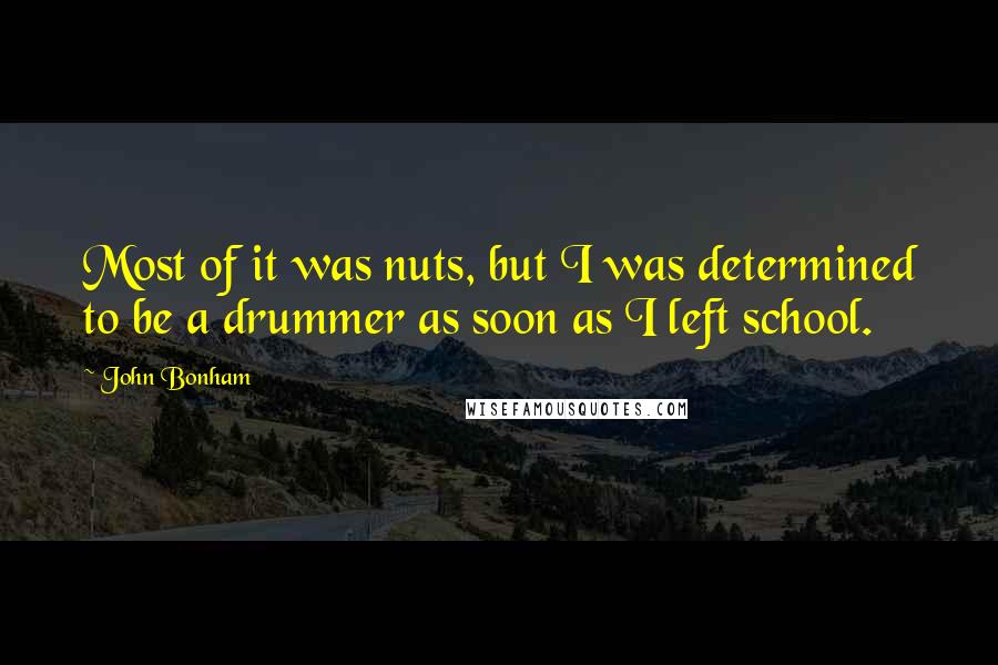 John Bonham Quotes: Most of it was nuts, but I was determined to be a drummer as soon as I left school.