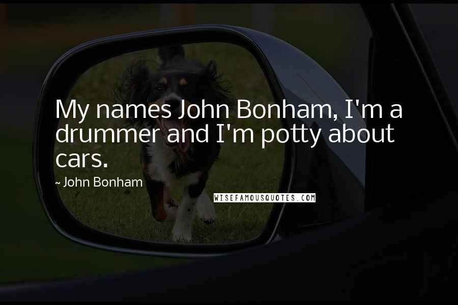 John Bonham Quotes: My names John Bonham, I'm a drummer and I'm potty about cars.