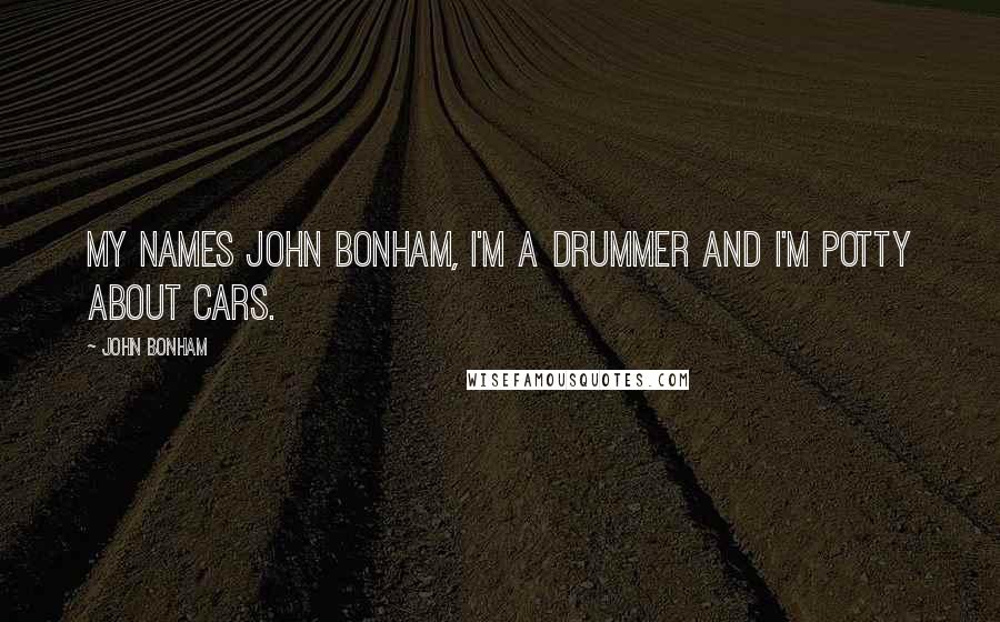 John Bonham Quotes: My names John Bonham, I'm a drummer and I'm potty about cars.