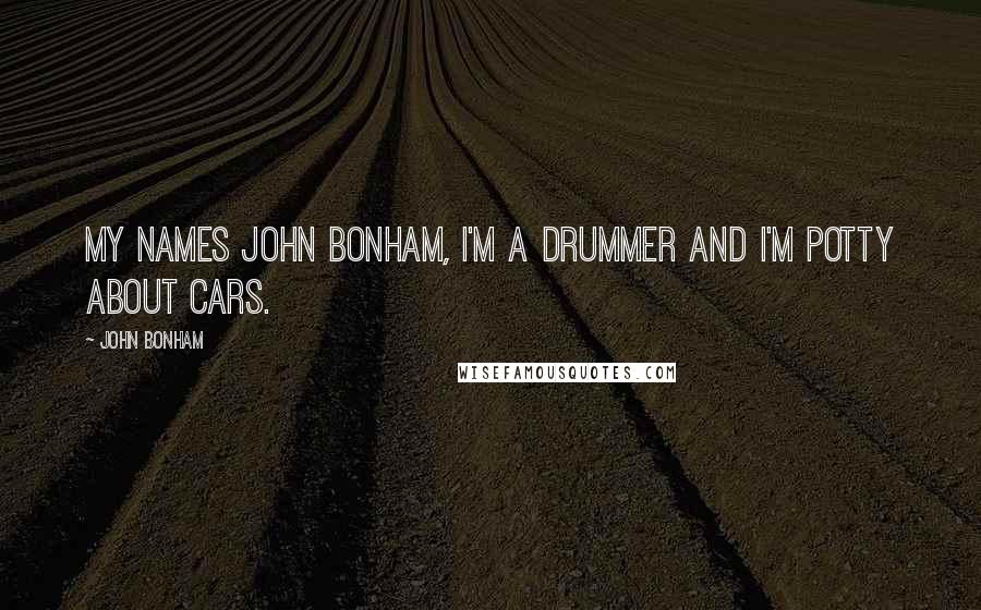 John Bonham Quotes: My names John Bonham, I'm a drummer and I'm potty about cars.