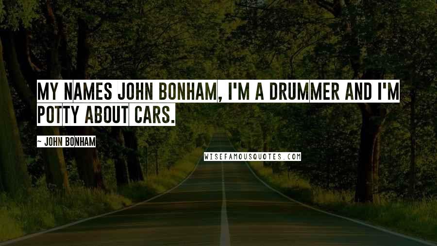 John Bonham Quotes: My names John Bonham, I'm a drummer and I'm potty about cars.