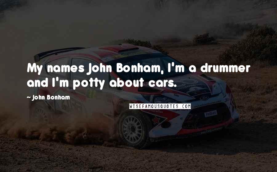 John Bonham Quotes: My names John Bonham, I'm a drummer and I'm potty about cars.