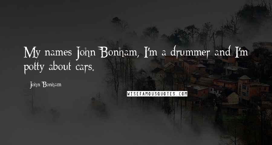 John Bonham Quotes: My names John Bonham, I'm a drummer and I'm potty about cars.