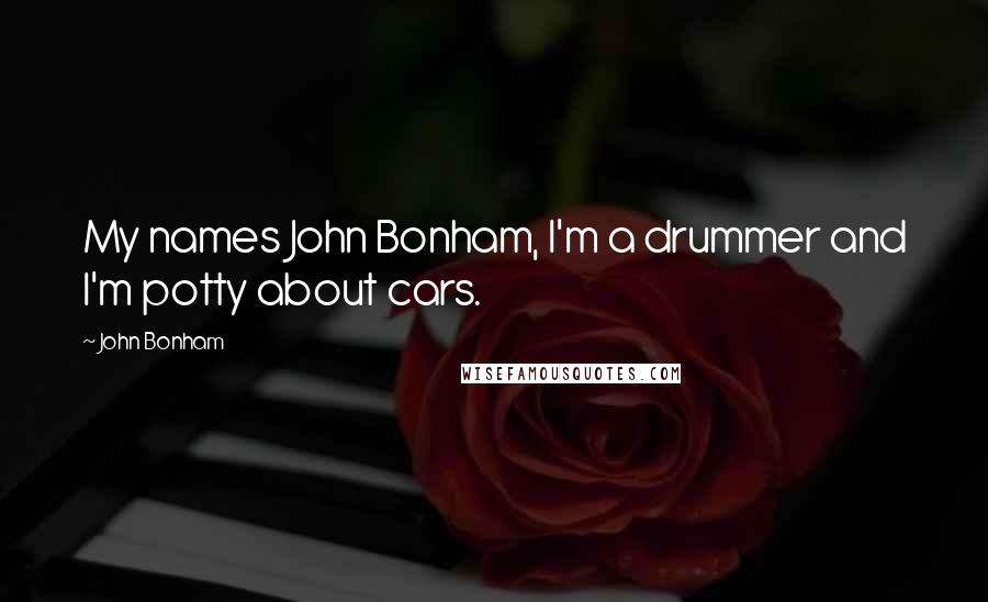 John Bonham Quotes: My names John Bonham, I'm a drummer and I'm potty about cars.