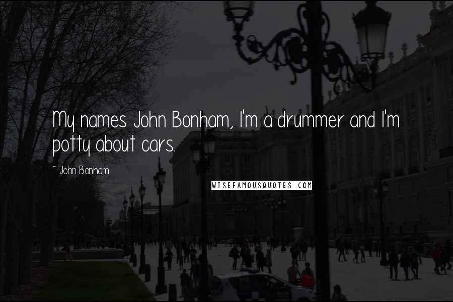 John Bonham Quotes: My names John Bonham, I'm a drummer and I'm potty about cars.