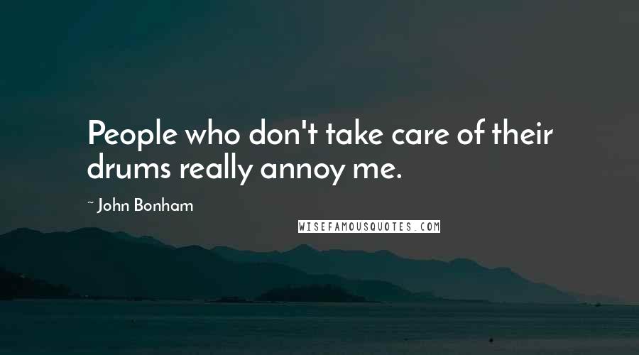 John Bonham Quotes: People who don't take care of their drums really annoy me.