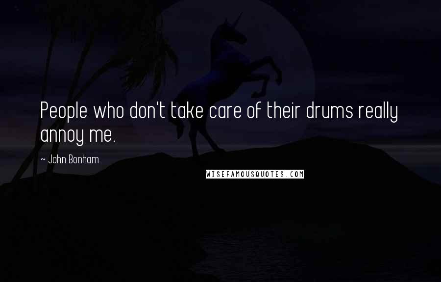 John Bonham Quotes: People who don't take care of their drums really annoy me.