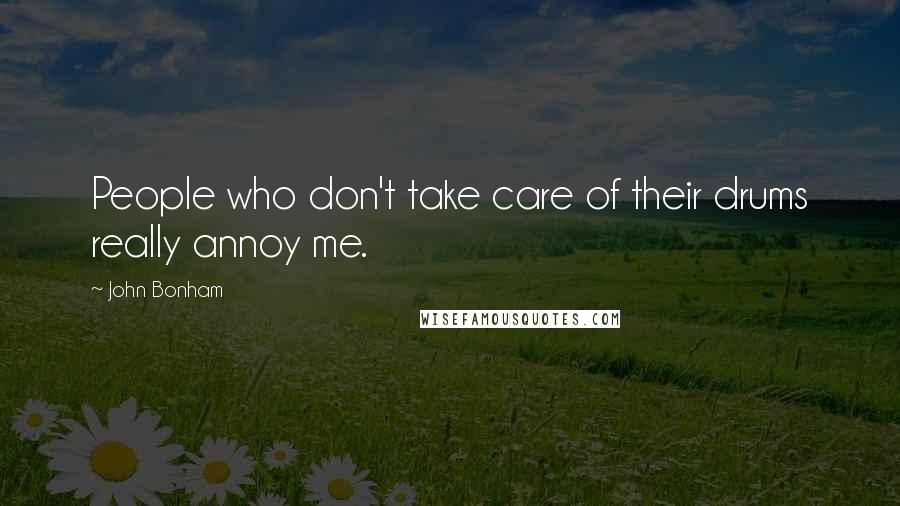 John Bonham Quotes: People who don't take care of their drums really annoy me.