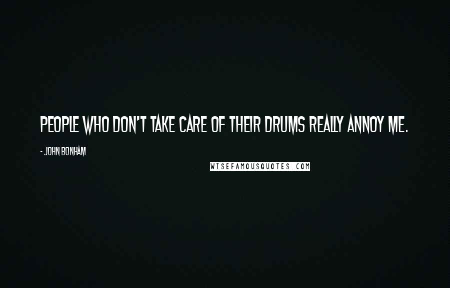 John Bonham Quotes: People who don't take care of their drums really annoy me.