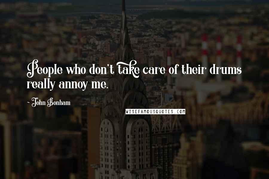 John Bonham Quotes: People who don't take care of their drums really annoy me.