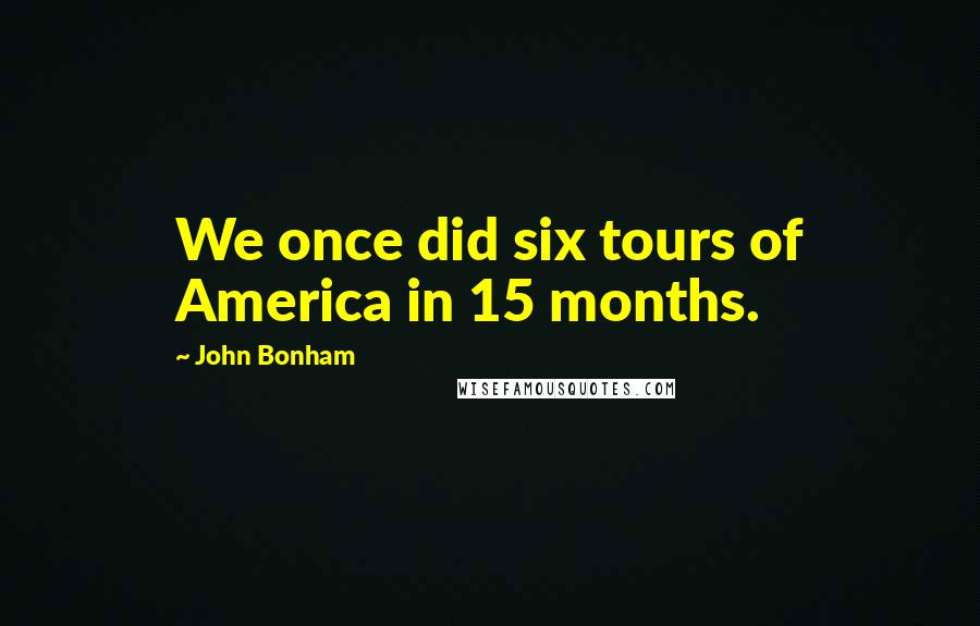 John Bonham Quotes: We once did six tours of America in 15 months.