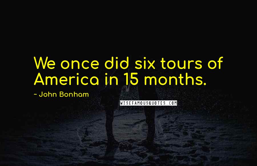 John Bonham Quotes: We once did six tours of America in 15 months.