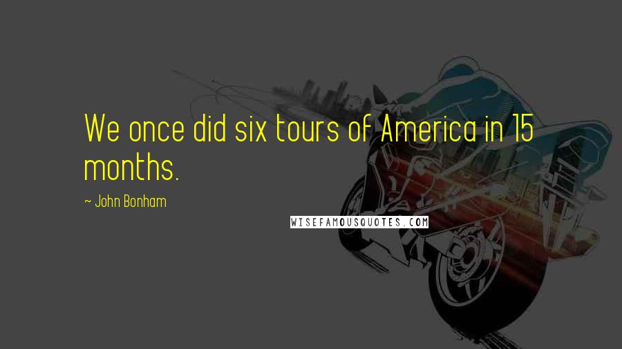 John Bonham Quotes: We once did six tours of America in 15 months.