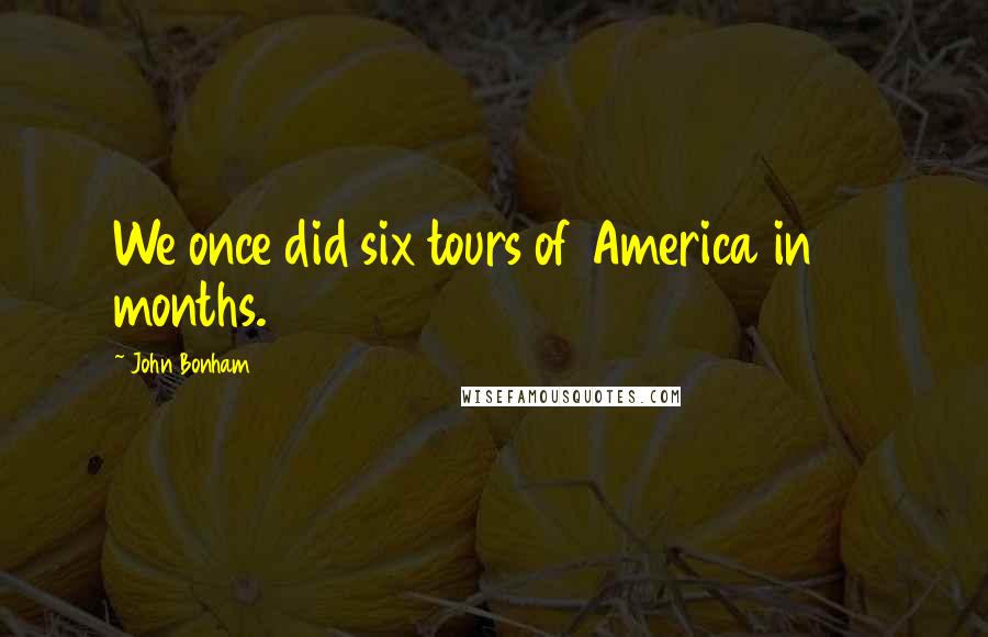 John Bonham Quotes: We once did six tours of America in 15 months.