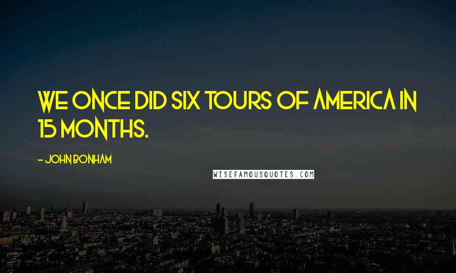 John Bonham Quotes: We once did six tours of America in 15 months.