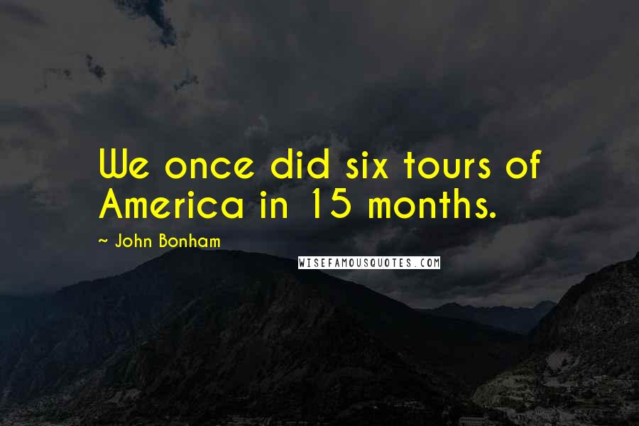 John Bonham Quotes: We once did six tours of America in 15 months.