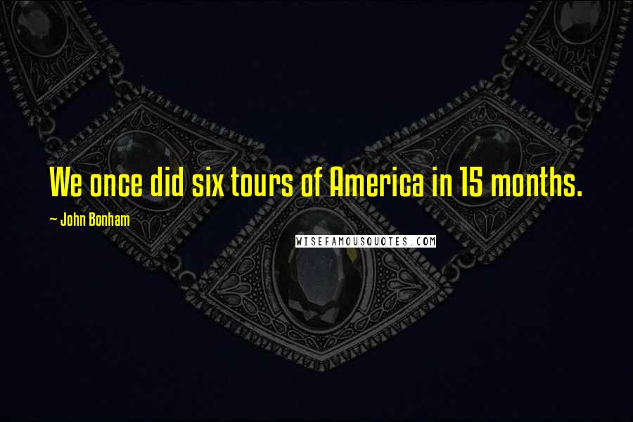 John Bonham Quotes: We once did six tours of America in 15 months.