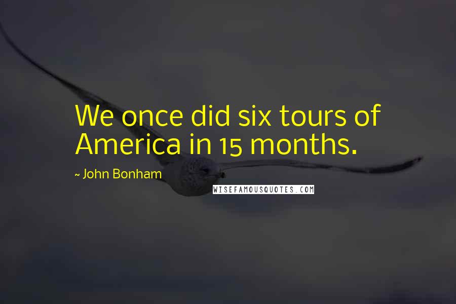 John Bonham Quotes: We once did six tours of America in 15 months.