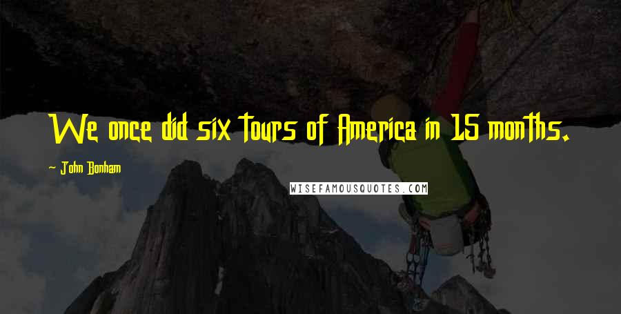 John Bonham Quotes: We once did six tours of America in 15 months.