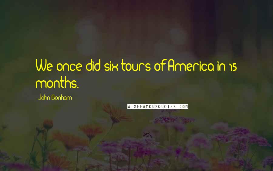 John Bonham Quotes: We once did six tours of America in 15 months.
