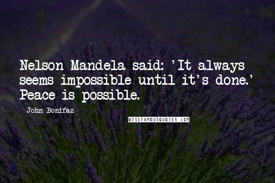 John Bonifaz Quotes: Nelson Mandela said: 'It always seems impossible until it's done.' Peace is possible.