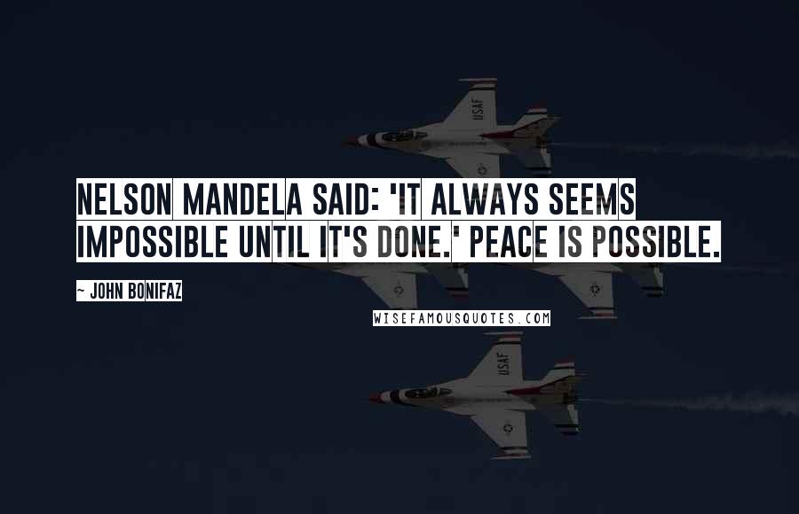 John Bonifaz Quotes: Nelson Mandela said: 'It always seems impossible until it's done.' Peace is possible.