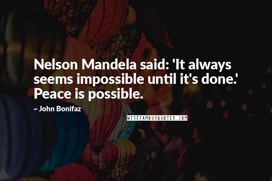 John Bonifaz Quotes: Nelson Mandela said: 'It always seems impossible until it's done.' Peace is possible.