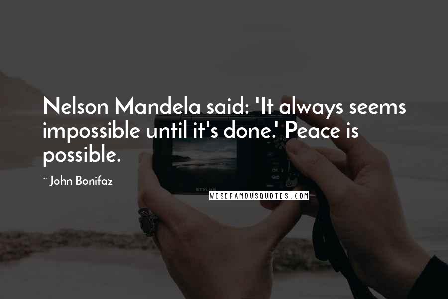 John Bonifaz Quotes: Nelson Mandela said: 'It always seems impossible until it's done.' Peace is possible.