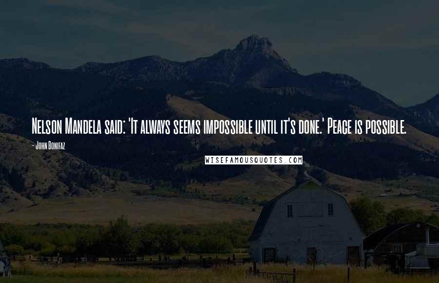 John Bonifaz Quotes: Nelson Mandela said: 'It always seems impossible until it's done.' Peace is possible.