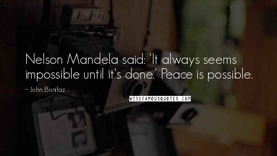 John Bonifaz Quotes: Nelson Mandela said: 'It always seems impossible until it's done.' Peace is possible.