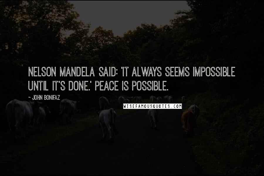 John Bonifaz Quotes: Nelson Mandela said: 'It always seems impossible until it's done.' Peace is possible.