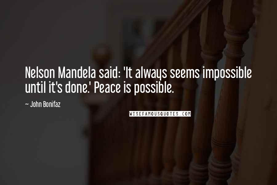 John Bonifaz Quotes: Nelson Mandela said: 'It always seems impossible until it's done.' Peace is possible.