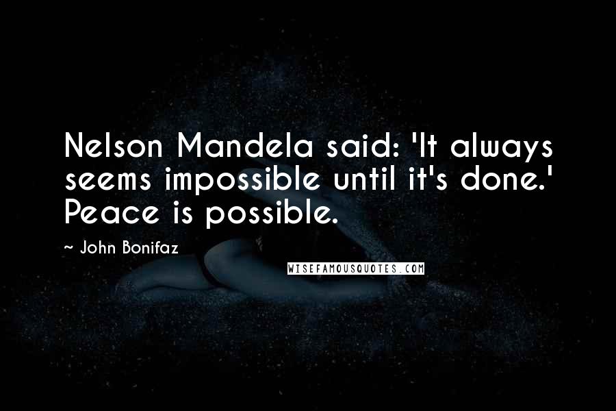 John Bonifaz Quotes: Nelson Mandela said: 'It always seems impossible until it's done.' Peace is possible.