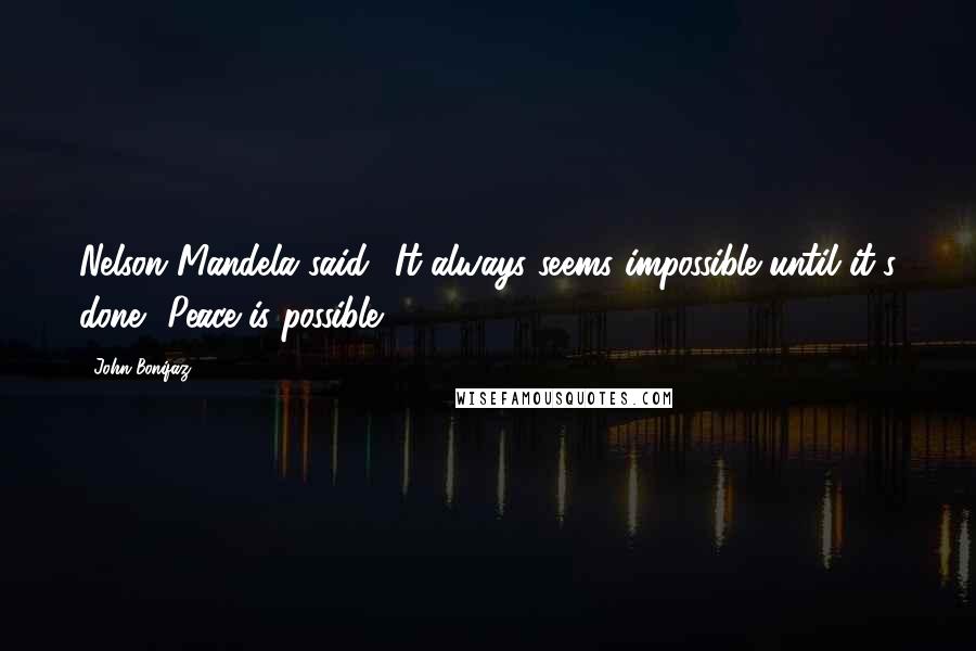 John Bonifaz Quotes: Nelson Mandela said: 'It always seems impossible until it's done.' Peace is possible.