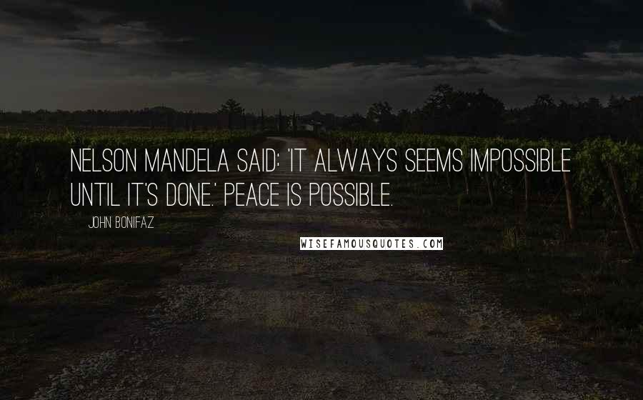 John Bonifaz Quotes: Nelson Mandela said: 'It always seems impossible until it's done.' Peace is possible.