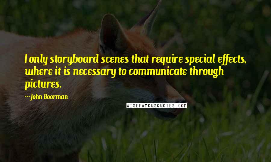 John Boorman Quotes: I only storyboard scenes that require special effects, where it is necessary to communicate through pictures.
