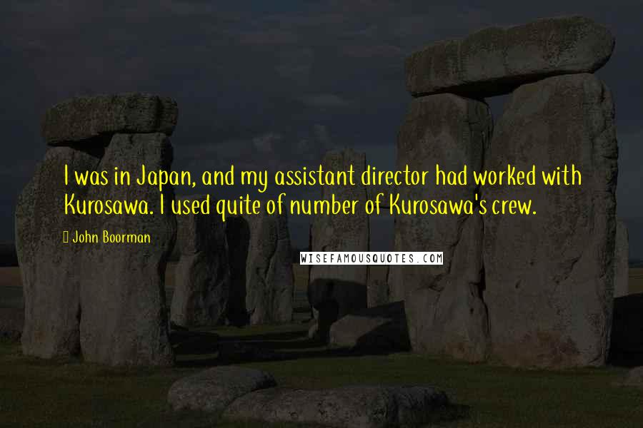 John Boorman Quotes: I was in Japan, and my assistant director had worked with Kurosawa. I used quite of number of Kurosawa's crew.