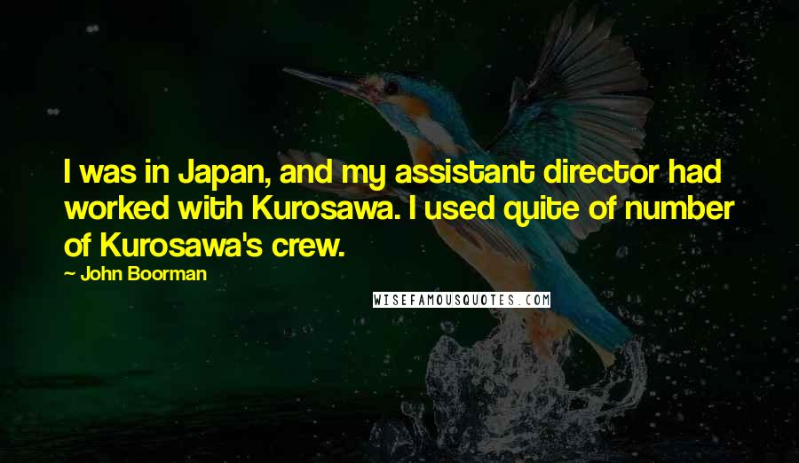 John Boorman Quotes: I was in Japan, and my assistant director had worked with Kurosawa. I used quite of number of Kurosawa's crew.