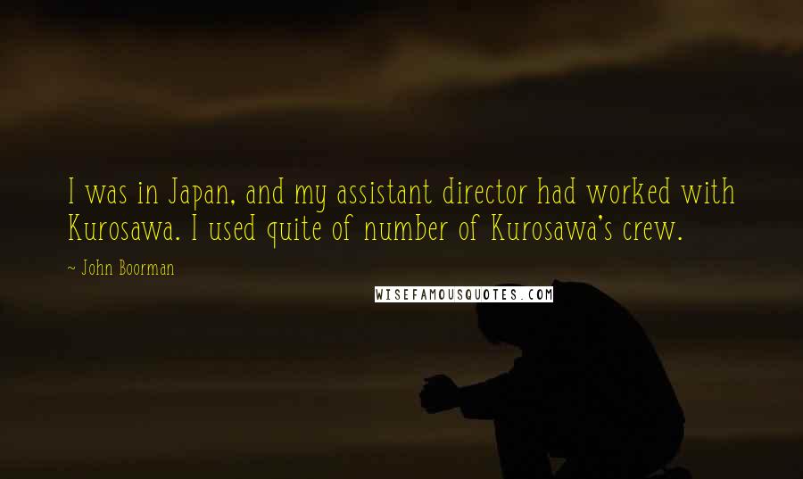 John Boorman Quotes: I was in Japan, and my assistant director had worked with Kurosawa. I used quite of number of Kurosawa's crew.