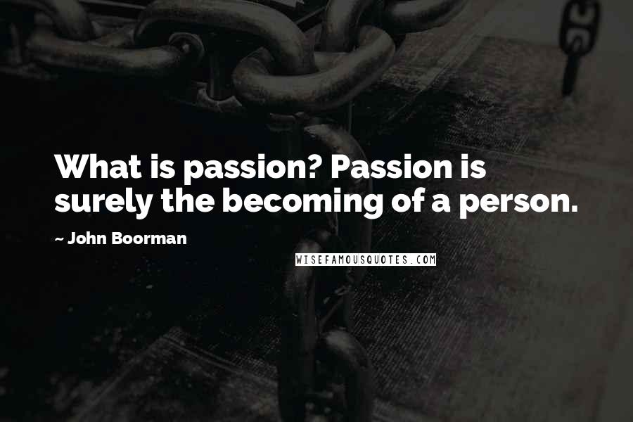 John Boorman Quotes: What is passion? Passion is surely the becoming of a person.