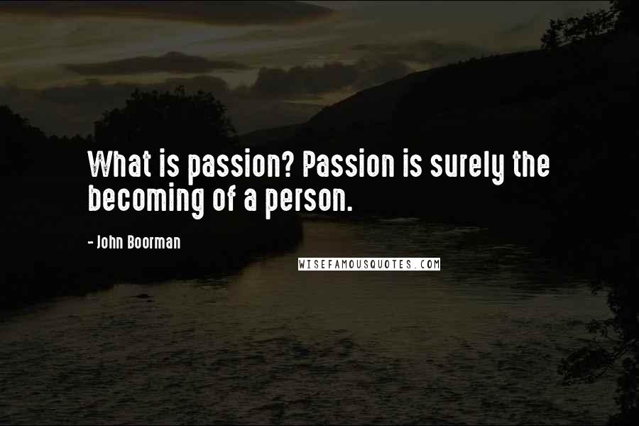 John Boorman Quotes: What is passion? Passion is surely the becoming of a person.