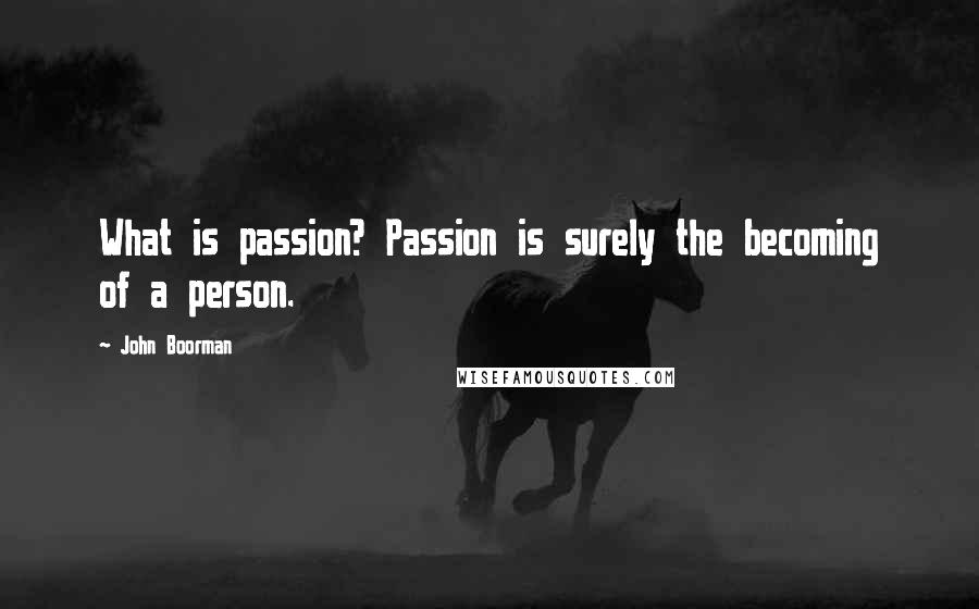 John Boorman Quotes: What is passion? Passion is surely the becoming of a person.