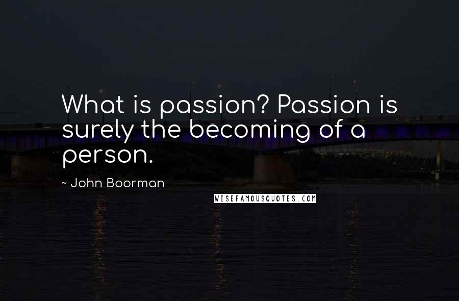 John Boorman Quotes: What is passion? Passion is surely the becoming of a person.