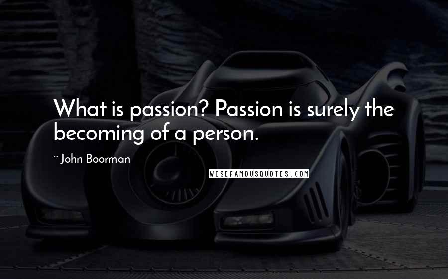 John Boorman Quotes: What is passion? Passion is surely the becoming of a person.