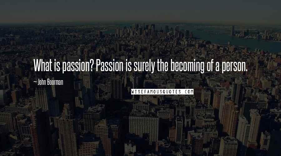 John Boorman Quotes: What is passion? Passion is surely the becoming of a person.