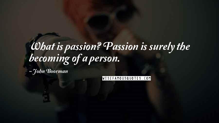 John Boorman Quotes: What is passion? Passion is surely the becoming of a person.