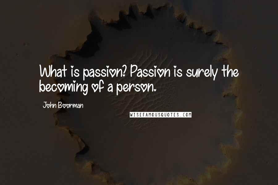 John Boorman Quotes: What is passion? Passion is surely the becoming of a person.